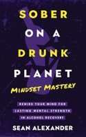 Sober On A Drunk Planet: Mindset Mastery. Rewire Your Mind for Lasting Mental Strength in Alcohol Recovery (Quit Lit Sobriety Series) 1916512275 Book Cover