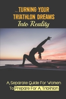 Turning Your Triathlon Dreams Into Reality: A Separate Guide For Women To Prepare For A Triathlon: What To Do Physically And Mentally null Book Cover