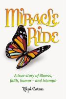 Miracle Ride: A True Story of Illness, Faith, Humor - And Triumph 1422607577 Book Cover