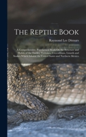 The Reptile Book: A Comprehensive, Popularised Work On the Structure and Habits of the Turtles, Tortoises, Crocodilians, Lizards and Snakes Which Inhabit the United States and Northern Mexico 1016405669 Book Cover