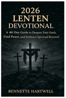 2026 Lenten Devotional: A 40-Day Guide to Deepen Your Faith, Find Peace, and Embrace Spiritual Renewal B0GNG742SQ Book Cover