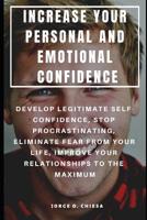Increase Your Personal and Emotional Confidence: Develop Legitimate Self-Confidence, Stop Procrastinating, Eliminate Fear from Your Life, Improve Your Relationships to the Maximum 1092252088 Book Cover