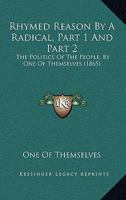 Rhymed Reason By A Radical, Part 1 And Part 2: The Politics Of The People, By One Of Themselves 1437045626 Book Cover