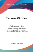 The Voice Of Orion: Clairvoyantly And Clairaudently Received Through Ernest L. Norman 0972471006 Book Cover