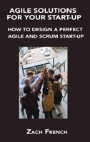 Agile Solutions for Your Start-Up: How to Design a Perfect Agile and Scrum Start-Up 1806151073 Book Cover