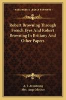 Robert Browning Through French Eyes and Robert Browning in Brittany and Other Papers 1163191272 Book Cover