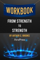 Workbook: From Strength to Strength by Arthur C. Brooks (XtraPress): Finding Success, Happiness, and Deep Purpose in the Second Half of Life B09TDSMVDC Book Cover