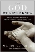 The God We Never Knew: Beyond Dogmatic Religion To A More Authenthic Contemporary Faith