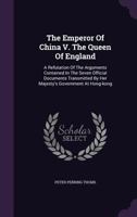 The Emperor of China V. the Queen of England: A Refutation of the Arguments Contained in the Seven Official Documents Transmitted by Her Majesty's Government at Hong-Kong 1354696972 Book Cover