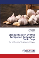 Standardization Of Drip Fertigation System For Garlic Crop: Way To Minimizing The Utilization Of Inputs 6203304247 Book Cover