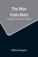 The Man from Mars: His Morals, Politics and Religion 9356715289 Book Cover