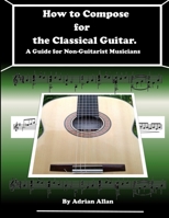 How to Compose for the Classical Guitar. A Guide for Non-Guitarist Musicians 0244715416 Book Cover