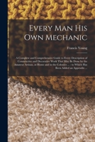 Every man his own Mechanic: A Complete and Comprehensive Guide to Every Description of Constructive and Decorative Work That may be Done by the ... ...: to Which has Been Added an Appendix ... 1018129197 Book Cover