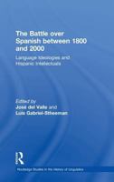 The Battle over Spanish between 1800 and 2000: Language & Ideologies and Hispanic Intellectuals 0415629780 Book Cover