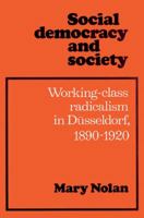 Social Democracy and Society: Working Class Radicalism in Dsseldorf, 1890-1920 0521524687 Book Cover