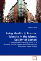 Being Muslim in Boston: Identity in the Islamic Society of Boston: A two-year ethnographic study of a growing Muslim community of faith in the Northeast United States 3639112520 Book Cover