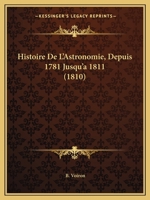 Histoire De L'Astronomie, Depuis 1781 Jusqu'a 1811 (1810) 1167659473 Book Cover