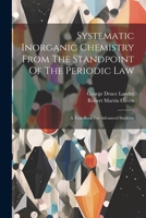 Systematic Inorganic Chemistry From The Standpoint Of The Periodic Law: A Text-book For Advanced Students 1021782262 Book Cover