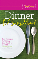 Dinner for Busy Moms: Easy Strategies for Getting Your Family to the Table 1565236289 Book Cover