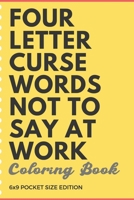 Four Letter Curse Words Not To Say At Work Coloring Book 6x9 Pocket Size Edition: Employee Boss and CoWorker Appreciation and Business Company Themed Coloring Book with Not Safe for Work Cuss Words. D 1088793711 Book Cover