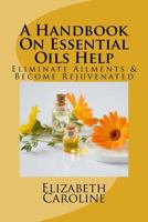 A Handbook on Essential Oils Help: Eliminate Ailments & Become Rejuvenated 1721232958 Book Cover