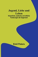 Jugend, Liebe und Leben: Körperliche, seelische und sittliche Forderungen der Gegenwart B0BS4TDZ71 Book Cover