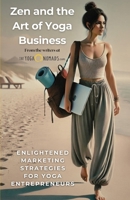 Zen and the Art of Yoga Business: How Yoga Teachers Can Build a Thriving Career With Authenticity B0F89BY2N7 Book Cover