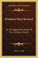 Primitive Piety Revived: Or The Aggressive Power Of The Christian Church 0548473102 Book Cover