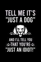 TELL ME IT'S "JUST A DOG" AND I'LL TELL YOU THAT YOU'RE "JUST AN IDIOT!": Cute Beagle Defult Ruled Notebook, Great Accessories & Gift Idea for Beagle ... Ruled Notebook With An Inspirational Quote. 1696268737 Book Cover