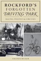 Rockford's Forgotten Driving Park: Racing, Politics and Circuses 1467141968 Book Cover