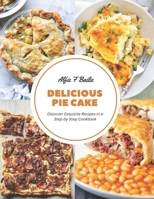 Delicious Pie Cake: Discover Exquisite Recipes in a Step by Step Cookbook B0CHLKR6V4 Book Cover