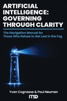 ARTIFICIAL INTELLIGENCE: GOVERNING THROUGH CLARITY: The navigation manual for those who refuse to get lost in the fog B0GZ8DR6FM Book Cover