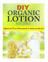 DIY Organic Lotion Recipes: Quick and Easy Homemade Lotions on the Go 1502408287 Book Cover