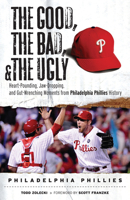 The Good, the Bad, the Ugly: Philadelphia Phillies: Heart-Pounding, Jaw-Dropping, and Gut-Wrenching Moments from Philadelphia Phillies History 1600781640 Book Cover