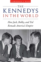 The Kennedys in the World: How Jack, Bobby, and Ted Remade America’s Empire 1640123849 Book Cover