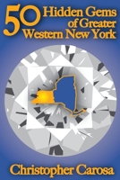 50 Hidden Gems of Greater Western New York: A handbook for those too proud to believe "wide right" and "no goal" define us 1938465016 Book Cover