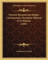 Veterum Romanorum Religio, Castrametatio, Disciplina Militaris Ut Et Balneae (1685) 1245645226 Book Cover