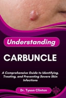 UNDERSTANDING CARBUNCLE: A Comprehensive Guide to Identifying, Treating, and Preventing Severe Skin Infections B0FRLTHM8Q Book Cover