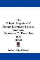 The Eclectic Magazine Of Foreign Literature, Science, And Art: September To December, 1857 1165816636 Book Cover