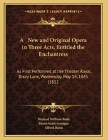 A New and Original Opera in Three Acts, Entitled the Enchantress: As First Performed at the Theater Royal, Drury Lane, Wednesday, May 14, 1845 (1852 1437461719 Book Cover