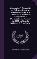 Washington's Bequest to His Fellow-Citizens. an Address Delivered at a Centenary of Memorial Services Held at Wiscasset, Me., January 1st, 1800, by Lincoln Lodge No. 3, F. and A. M 1359582649 Book Cover