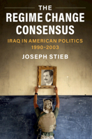 The Regime Change Consensus: Iraq in American Politics, 1990-2003 1108838243 Book Cover