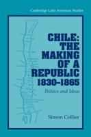 Chile: The Making of a Republic, 1830 1865: Politics and Ideas 0521033128 Book Cover