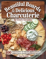 Beautiful Boards & Delicious Charcuterie for Every Occasion: 100 Easy-to-Make Recipes for Meats, Cheese, Veggies, Butter Boards, and Themed Spreads (Fox Chapel Publishing) Party Platters and More 1497103835 Book Cover