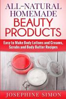 All-Natural Homemade Beauty Products: Easy to Make Body Lotions and Creams, Scrubs and Body Butters Recipes 1517387507 Book Cover