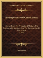 The Importance Of Church Music: Shown From The Principles Of Nature, The Testimony Of Scripture, And The Construction Of The Liturgy 1165645661 Book Cover