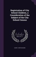 Registration Of City School Children; A Consideration Of The Subject Of The City School Census 1356984754 Book Cover