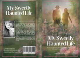 My Sweetly Haunted Life!: How To Use Your Natural Medium Abilities To Reconnect With Loved Ones On The Other Side 1733058214 Book Cover