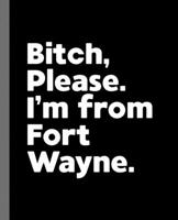 Bitch, Please. I'm From Fort Wayne.: A Politically Incorrect Composition Book for a Native Fort Wayne, Indiana IN Resident 167856169X Book Cover