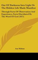 Out of Darkness Into Light, or, The Hidden Life Made Manifest Through Facts of Observation and Experience 1932370730 Book Cover
